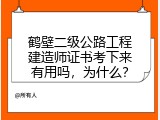 鹤壁二级公路工程建造师证书考下来有用吗，为什么？