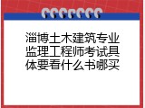 淄博土木建筑专业监理工程师考试具体要看什么书哪买