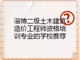 淄博二级土木建筑造价工程师资格培训专业的学校推荐