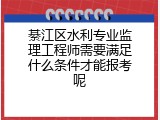 綦江区水利专业监理工程师需要满足什么条件才能报考呢