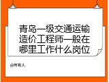 青岛一级交通运输造价工程师一般在哪里工作什么岗位