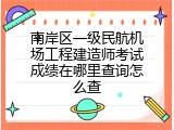 南岸区一级民航机场工程建造师考试成绩在哪里查询怎么查