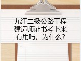 九江二级公路工程建造师证书考下来有用吗，为什么？