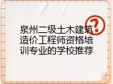 泉州二级土木建筑造价工程师资格培训专业的学校推荐