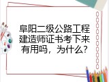 阜阳二级公路工程建造师证书考下来有用吗，为什么？