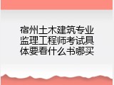 宿州土木建筑专业监理工程师考试具体要看什么书哪买
