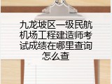 九龙坡区一级民航机场工程建造师考试成绩在哪里查询怎么查