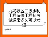 九龙坡区二级水利工程造价工程师考试通常多久可以考过
