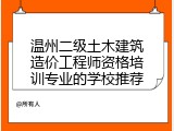 温州二级土木建筑造价工程师资格培训专业的学校推荐