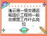 连云港一级交通运输造价工程师一般在哪里工作什么岗位