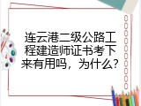 连云港二级公路工程建造师证书考下来有用吗，为什么？
