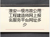 淮安一级市政公用工程建造师网上报名服务平台网址多少