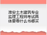 淮安土木建筑专业监理工程师考试具体要看什么书哪买