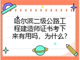 哈尔滨二级公路工程建造师证书考下来有用吗，为什么？