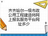 齐齐哈尔一级市政公用工程建造师网上报名服务平台网址多少