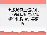 九龙坡区二级机电工程建造师考试找哪个机构培训靠谱呢