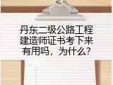 丹东二级公路工程建造师证书考下来有用吗，为什么？
