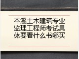本溪土木建筑专业监理工程师考试具体要看什么书哪买