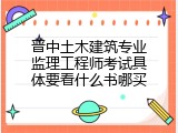 晋中土木建筑专业监理工程师考试具体要看什么书哪买