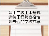 晋中二级土木建筑造价工程师资格培训专业的学校推荐