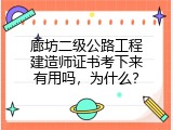 廊坊二级公路工程建造师证书考下来有用吗，为什么？
