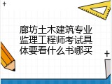 廊坊土木建筑专业监理工程师考试具体要看什么书哪买