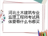 河北土木建筑专业监理工程师考试具体要看什么书哪买