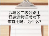 武隆区二级公路工程建造师证书考下来有用吗，为什么？