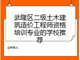 武隆区二级土木建筑造价工程师资格培训专业的学校推荐