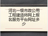 河北一级市政公用工程建造师网上报名服务平台网址多少