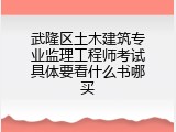 武隆区土木建筑专业监理工程师考试具体要看什么书哪买