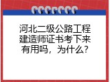 河北二级公路工程建造师证书考下来有用吗，为什么？