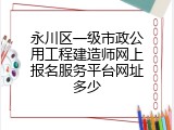 永川区一级市政公用工程建造师网上报名服务平台网址多少