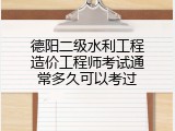 德阳二级水利工程造价工程师考试通常多久可以考过