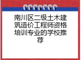 南川区二级土木建筑造价工程师资格培训专业的学校推荐