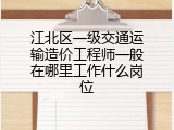 江北区一级交通运输造价工程师一般在哪里工作什么岗位