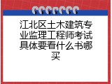江北区土木建筑专业监理工程师考试具体要看什么书哪买