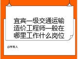 宜宾一级交通运输造价工程师一般在哪里工作什么岗位