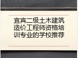 宜宾二级土木建筑造价工程师资格培训专业的学校推荐