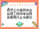 自贡土木建筑专业监理工程师考试具体要看什么书哪买