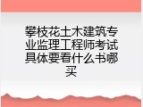 攀枝花土木建筑专业监理工程师考试具体要看什么书哪买