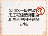 金山区一级市政公用工程建造师报名和考试费用分别多少钱