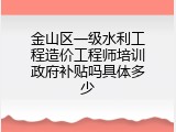 金山区一级水利工程造价工程师培训政府补贴吗具体多少