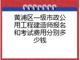 黄浦区一级市政公用工程建造师报名和考试费用分别多少钱