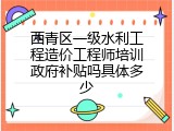 西青区一级水利工程造价工程师培训政府补贴吗具体多少