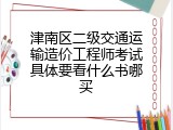 津南区二级交通运输造价工程师考试具体要看什么书哪买