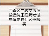 西青区二级交通运输造价工程师考试具体要看什么书哪买