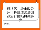 延庆区二级市政公用工程建造师培训政府补贴吗具体多少