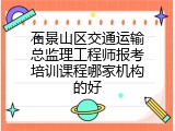 石景山区交通运输总监理工程师报考培训课程哪家机构的好