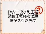雅安二级水利工程造价工程师考试通常多久可以考过